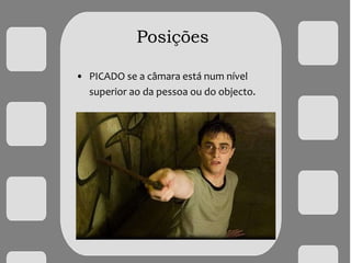 Posições
• PICADO se a câmara está num nível
superior ao da pessoa ou do objecto.
 