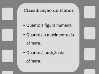 Classificação de Planos
• Quanto à figura humana.
• Quanto ao movimento da
câmara.
• Quanto à posição da
câmara.
 