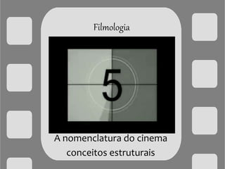 Filmologia
A nomenclatura do cinema
conceitos estruturais
 