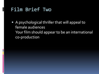 Film Brief Two

 A psychological thriller that will appeal to
  female audiences
  Your film should appear to be an international
  co-production
 