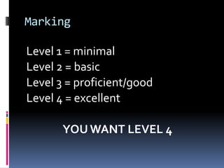 Marking

Level 1 = minimal
Level 2 = basic
Level 3 = proficient/good
Level 4 = excellent

       YOU WANT LEVEL 4
 