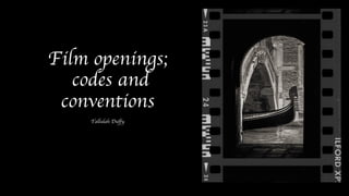 Film openings;
codes and
conventions
Tallulah Duffy
 
