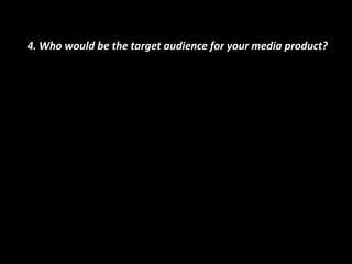 4. Who would be the target audience for your media product? 
