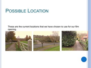 POSSIBLE LOCATION
These are the current locations that we have chosen to use for our film
opening.

 