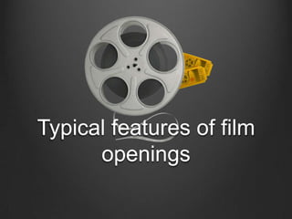 Typical features of film
openings

 