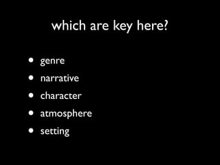 which are key here?
• genre	

• narrative	

• character	

• atmosphere	

• setting
 