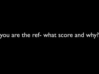 you are the ref- what score and why?

 