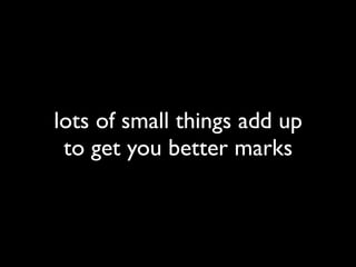 lots of small things add up
to get you better marks

 