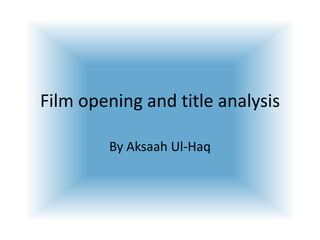 Film opening and title analysis

        By Aksaah Ul-Haq
 