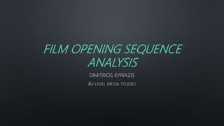 FILM OPENING SEQUENCE
ANALYSIS
DIMITRIOS KYRIAZIS
AS LEVEL MEDIA STUDIES
 