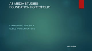 AS MEDIA STUDIES
FOUNDATION PORTOFOLIO
FILM OPENING SEQUENCE
CODES AND CONVENTIONS
Mila Habek
 