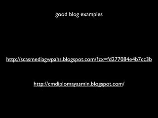 good blog examples




http://scasmediagwpahs.blogspot.com/?zx=fd277084e4b7cc3b



          http://cmdiplomayasmin.blogspot.com/
 
