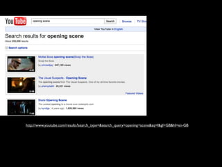 http://www.youtube.com/results?search_type=&search_query=opening+scene&aq=f&gl=GB&hl=en-GB
 