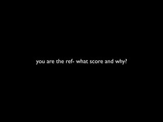 you are the ref- what score and why?
 