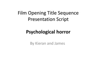 Film Opening Title Sequence
Presentation Script
Psychological horror
By Kieran and James
 