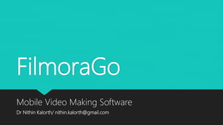 FilmoraGo
Mobile Video Making Software
Dr Nithin Kalorth/ nithin.kalorth@gmail.com
 
