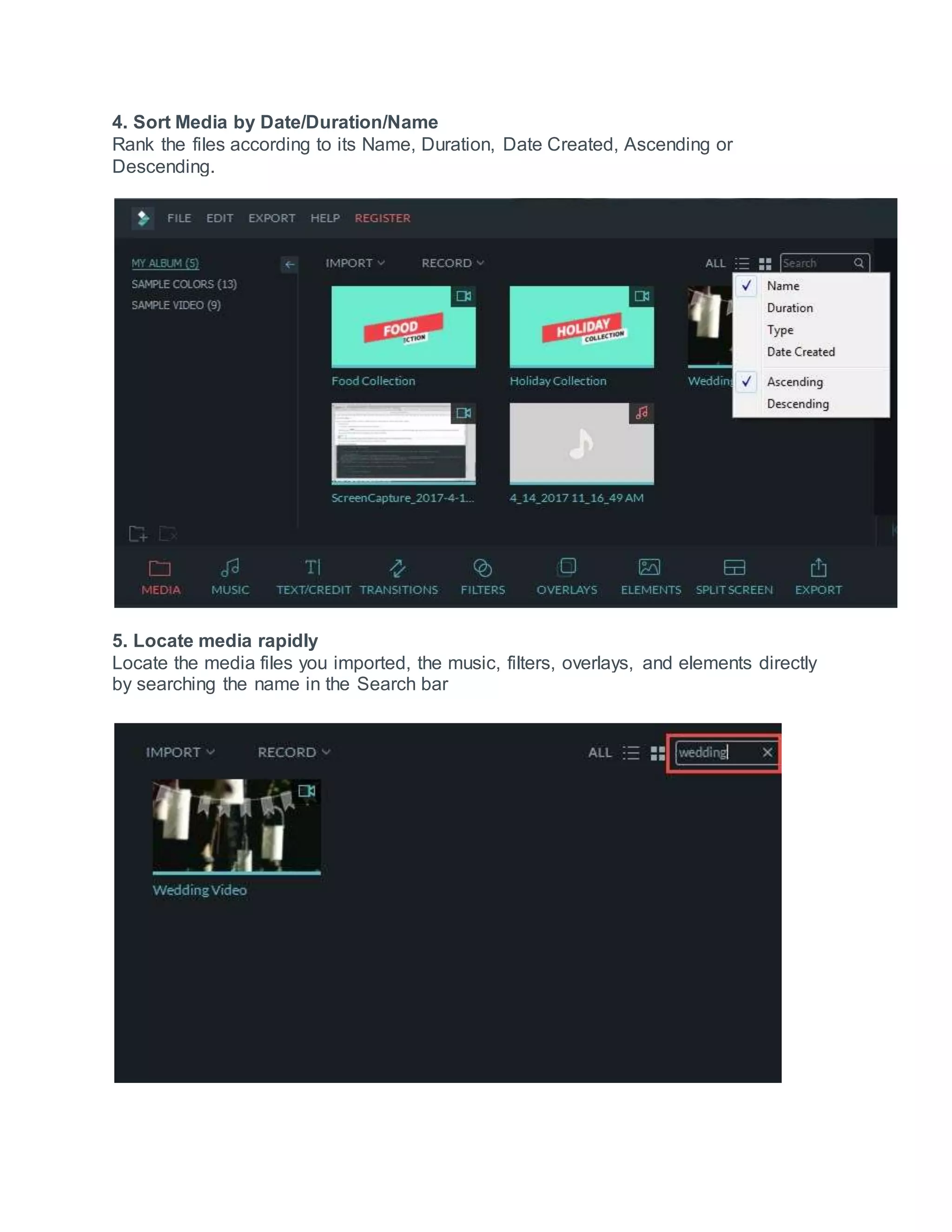 4. Sort Media by Date/Duration/Name
Rank the files according to its Name, Duration, Date Created, Ascending or
Descending.
5. Locate media rapidly
Locate the media files you imported, the music, filters, overlays, and elements directly
by searching the name in the Search bar
 