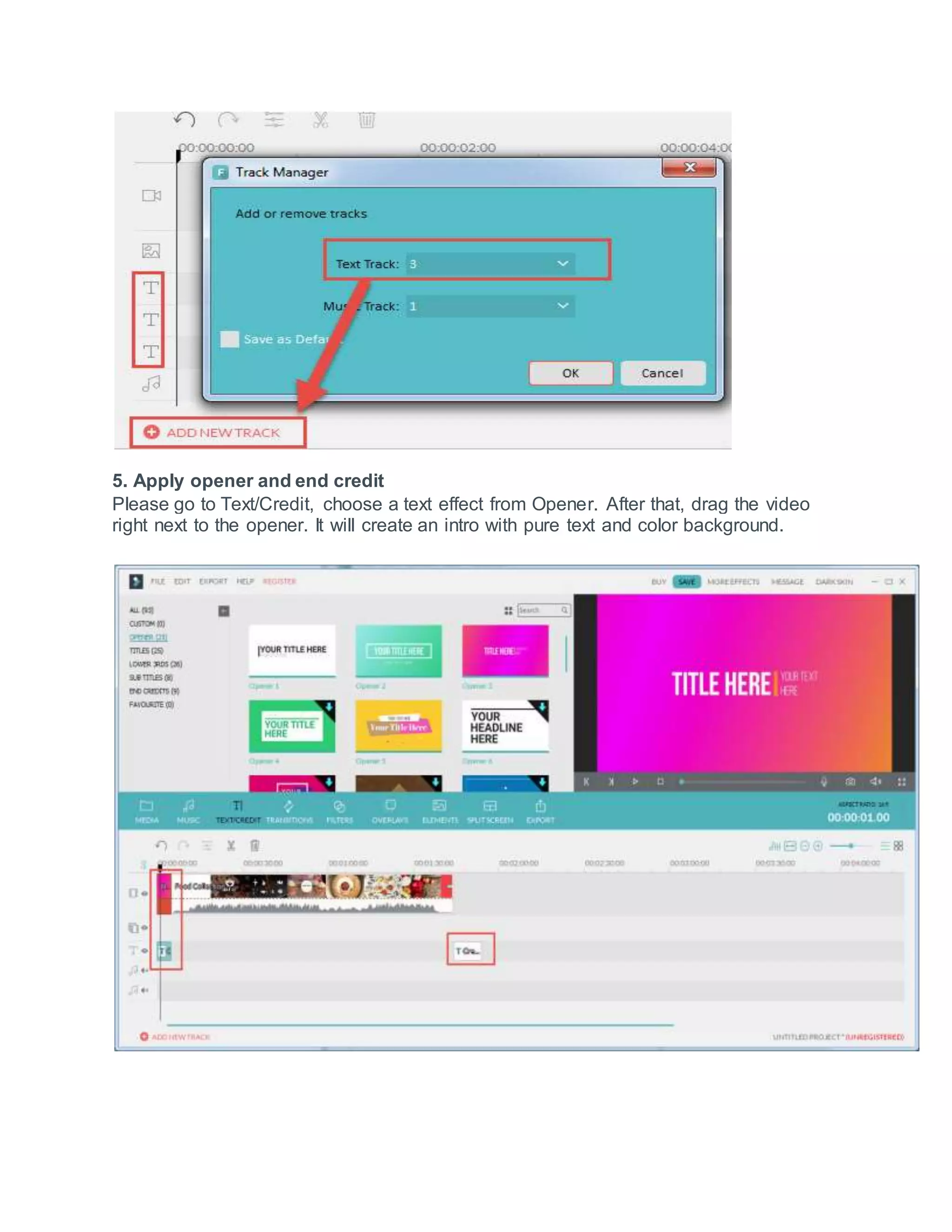 5. Apply opener and end credit
Please go to Text/Credit, choose a text effect from Opener. After that, drag the video
right next to the opener. It will create an intro with pure text and color background.
 