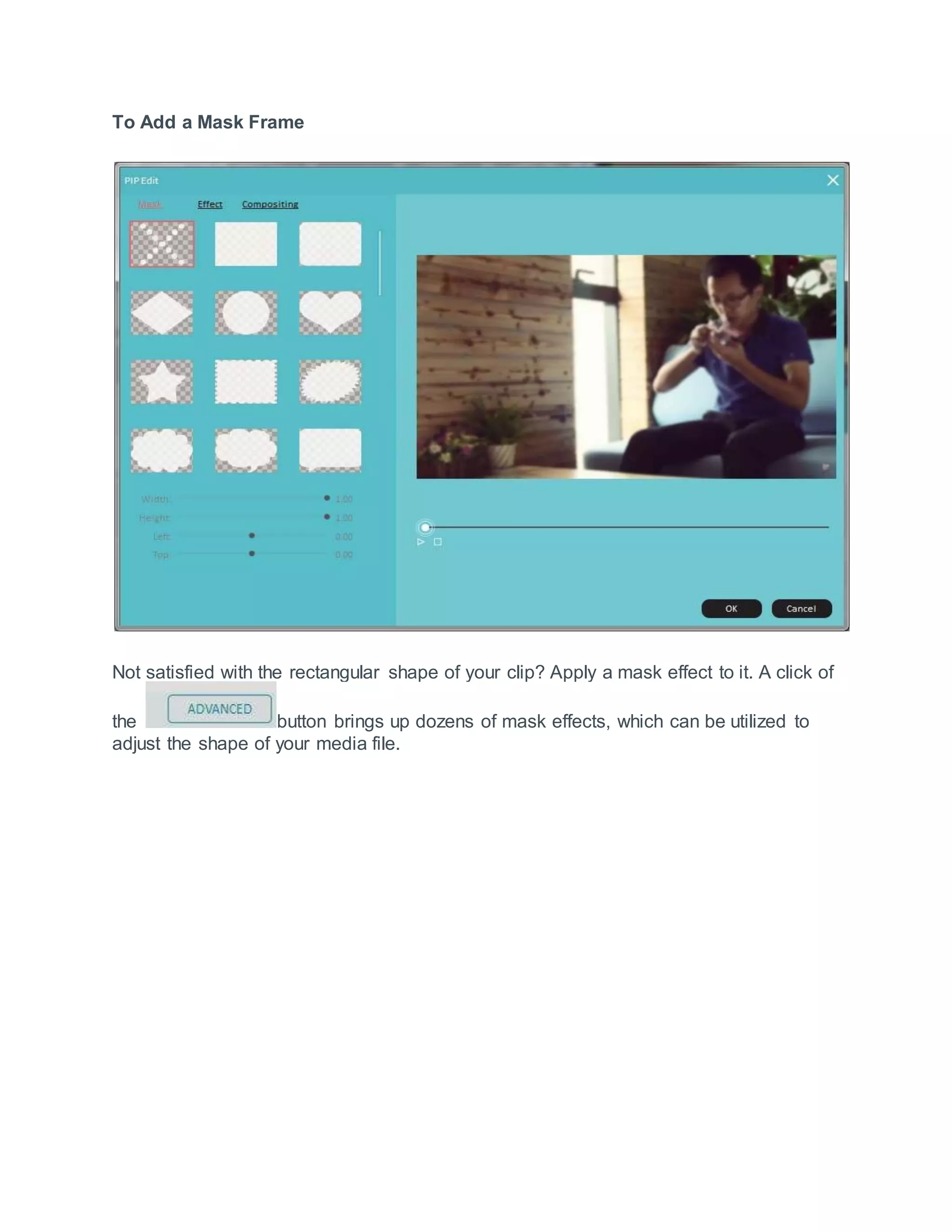 To Add a Mask Frame
Not satisfied with the rectangular shape of your clip? Apply a mask effect to it. A click of
the button brings up dozens of mask effects, which can be utilized to
adjust the shape of your media file.
 