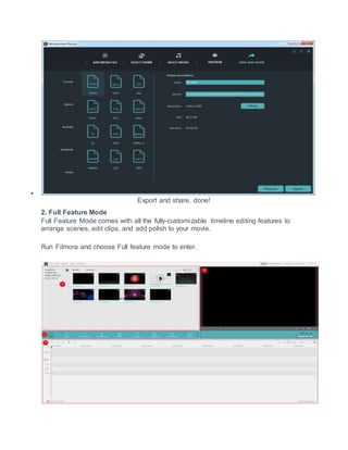 
Export and share, done!
2. Full Feature Mode
Full Feature Mode comes with all the fully-customizable timeline editing features to
arrange scenes, edit clips, and add polish to your movie.
Run Filmora and choose Full feature mode to enter.
 