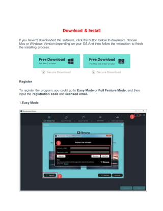Download & Install
If you haven't downloaded the software, click the button below to download, choose
Mac or Windows Version depending on your OS.And then follow the instruction to finish
the installing process.
Register
To register the program, you could go to Easy Mode or Full Feature Mode, and then
input the registration code and licensed email.
1.Easy Mode
 