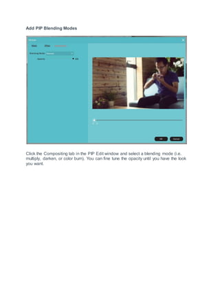 Add PIP Blending Modes
Click the Compositing tab in the PIP Edit window and select a blending mode (i.e.
multiply, darken, or color burn). You can fine tune the opacity until you have the look
you want.
 