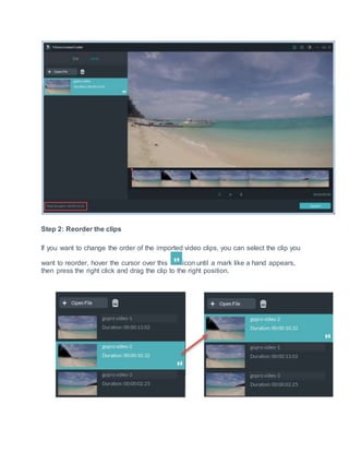 Step 2: Reorder the clips
If you want to change the order of the imported video clips, you can select the clip you
want to reorder, hover the cursor over this icon until a mark like a hand appears,
then press the right click and drag the clip to the right position.
 