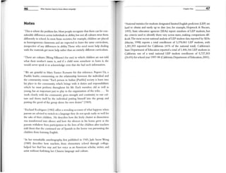 46 What Teactlef1 Need to Know About language
Notes
,Trus is where the problem lies. Most people recognize that there can be con-
siderable differences across individuals in ability, but not all cultures treat them
different1y in school. In most Asian societies, for exanlple, children are placed
in heterogeneous classrooms and are expected to learn the same curriculum,
irrespective of any differences in ability Those who need more help dealing
with the materials get more help rather than an entirely different curriculum.
' There are cultures (Wong Fillmore's for one) in wruch children are not told
what their mother's name is, and if a child were somehow to learn it, she
would never speak it or acknowledge even that she had such information.
3 We are grateful to Mary Eunice ROInero for this reference. Popovi Da, a
Pueblo leader, conmlenting on the relationship between the individual and
the conm1Unity, wrote: "Each person in Indian [pueblo] society is born into
rus place in the community, wruch brings with it duties and responsibilities
wruch he must perform throughout his life. Each member, old as well as
young, has an important part to play in the organization of the tribe. .. . To
work closely with the COl11Jllunjty gives strength and continuity to our cul-
ture and shows itself by the individual putting himself into the group, and
putting the good of the group above his own desires" (1969).
' Richard Rodriguez (1982) offers a revealing account ofwhat happens when
parents are advised to switch to a language they do not speak easily or well for
the sake of their children. He describes how the lively chatter at dinnertime
was transformed into silence and how the silences in his home grew as the
parents withdrew from participation in the lives of the children after teachers
told them that the continued use of Spanish in the home was preventing the
children from learning English.
' In her remarkable autobiography, first published in 1945, Jade Snow Wong
(1989) describes how teachers, from elementary school through college,
helped her find her way and her voice as an American scholar, writer, and,
artist without forfeiting her Crunese language and culture.
Chapter One 47
' National statistics for students designated limited English proficient (LEP) are
hard to obtain and rarely up to date (see, for example, Hopstock & Bucaro,
1993). State education agencies (SEAs) report numbers of LEP students, but
the criteria used [0 identify them vary across states, making cmnparisons dif-
ficult.The most recent national analysis of LEP student data reported by SEAs
(Macias, 1998) reports a total enrollment of 3,378,861 LEP students, with
1,381,393 reported for California (41% of the national total). California's
State Department ofEducation reported a total of 1,406,166 LEP students in
California out of a total national LEP student enrollment of 5,727,303
(24.6%) for school year 1997-98 (California Department ofEducation, 2001).
 