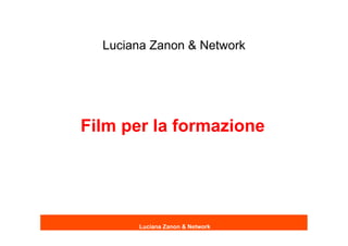Luciana Zanon & Network




Film per la formazione




       Luciana Zanon & Network
 