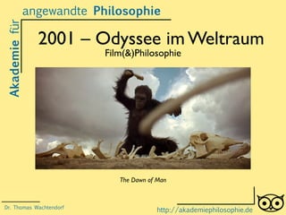 2001 – Odyssee im Weltraum
Film(&)Philosophie
Akademiefürangewandte Philosophie
http://akademiephilosophie.de
The Dawn of Man
Dr. Thomas Wachtendorf
 