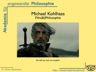 Michael Kohlhaas
Film(&)Philosophie
Akademiefürangewandte Philosophie
http://akademiephilosophie.de
Ich will nur, was mir zusteht.
Dr. Thomas Wachtendorf
 