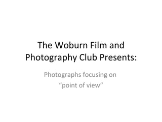 The Woburn Film and Photography Club Presents: Photographs focusing on  “ point of view” 