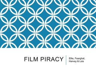 FILM PIRACY Ellie, Fearghal,
Harvey & Lois
 