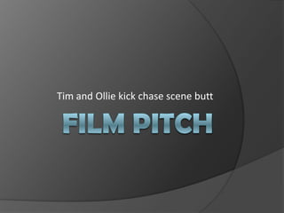 Film Pitch Tim and Ollie kick chase scene butt 