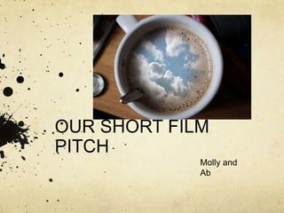 OUR SHORT FILM PITCH Molly and Ab 