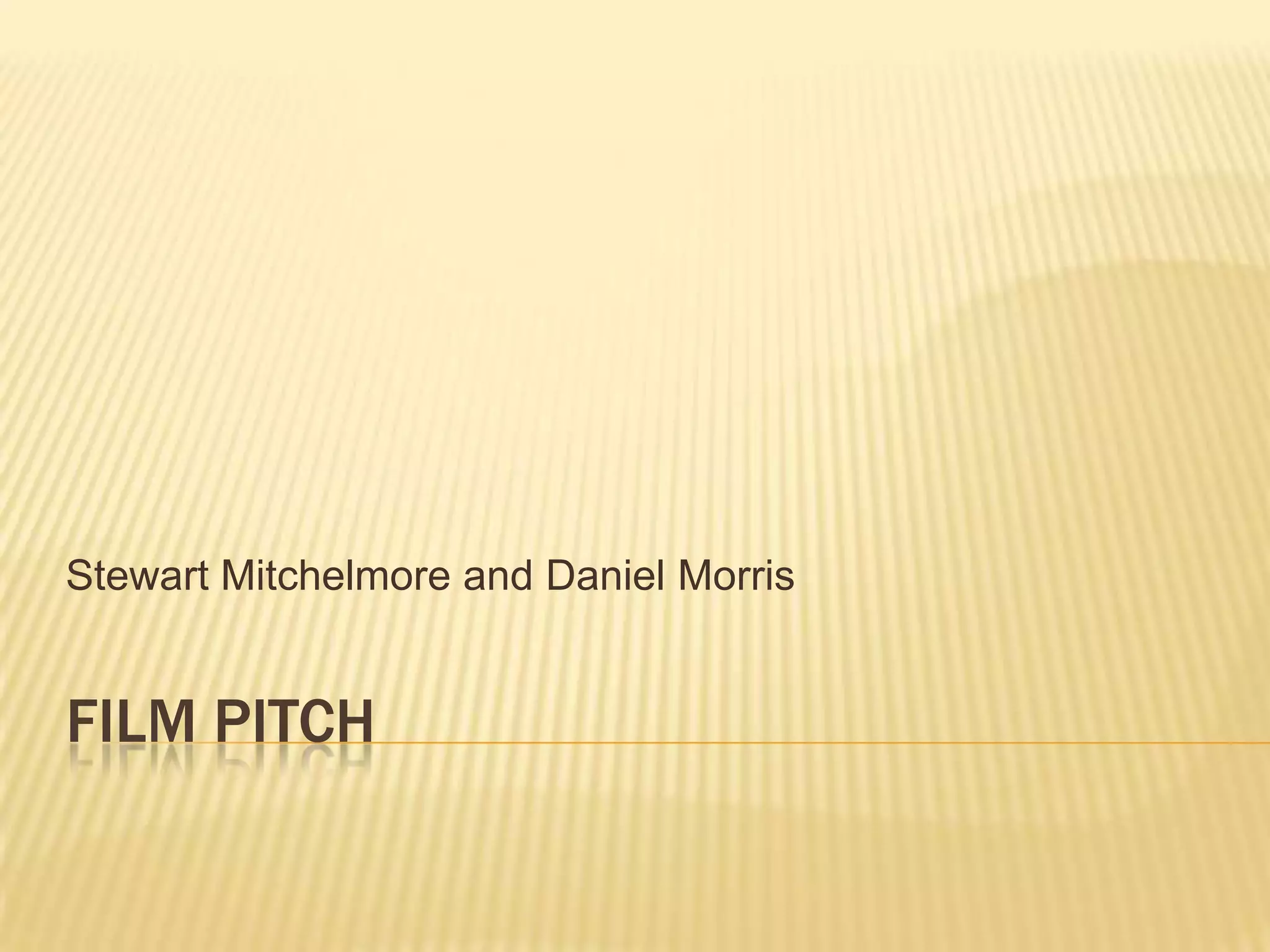 Stewart Mitchelmore and Daniel Morris
FILM PITCH