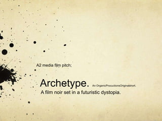 A2 media film pitch;



  Archetype.                An OrganicProcuctionsOriginalshort.

  A film noir set in a futuristic dystopia.
 