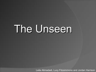 The Unseen


   Leila Alimadadi, Lucy Fitzsimmons and Jordan Harrison
 