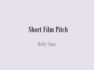Short Film Pitch
Holly Sims
 