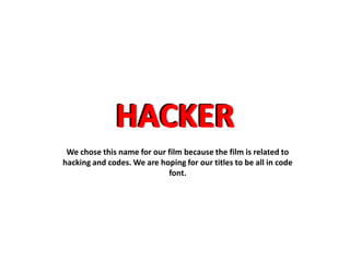 We chose this name for our film because the film is related to
hacking and codes. We are hoping for our titles to be all in code
font.

 