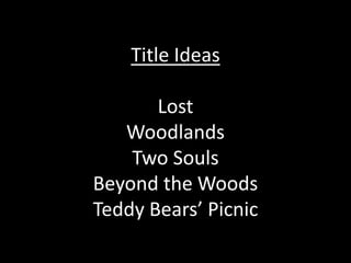 Title Ideas
Lost
Woodlands
Two Souls
Beyond the Woods
Teddy Bears’ Picnic

 
