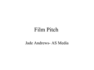 Film Pitch
Jade Andrews- AS Media
 