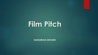 Film Pitch 
DANGEROUS GROUND 
 