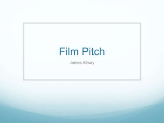 Film Pitch 
James Allway 
 