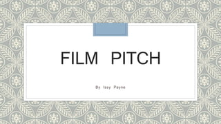 FILM PITCH 
By Issy Payne 
 