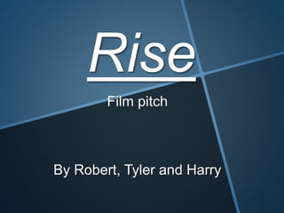 Rise
Film pitch
By Robert, Tyler and Harry
 