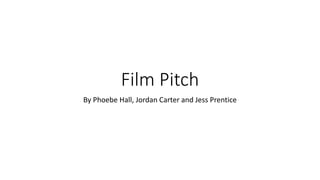Film Pitch
By Phoebe Hall, Jordan Carter and Jess Prentice
 