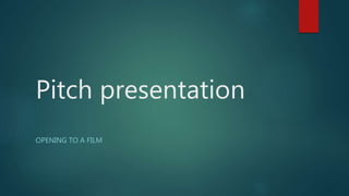 Pitch presentation
OPENING TO A FILM
 