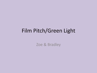 Film Pitch/Green Light

     Zoe & Bradley
 