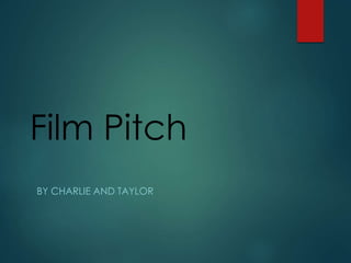 Film Pitch
BY CHARLIE AND TAYLOR
 